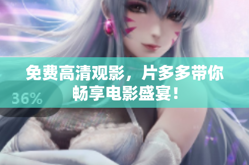 免费高清观影，片多多带你畅享电影盛宴！