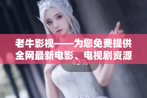 老牛影视——为您免费提供全网最新电影、电视剧资源