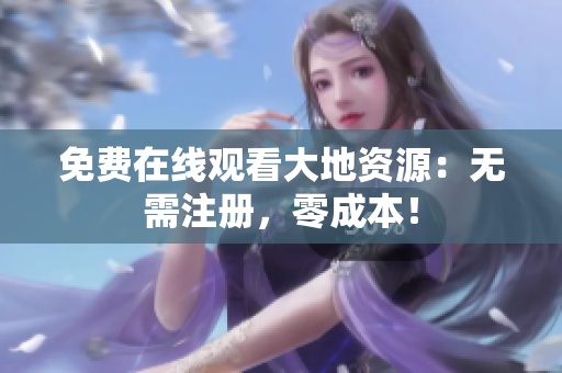 免费在线观看大地资源：无需注册，零成本！