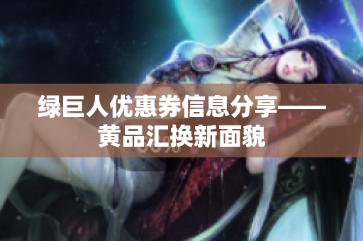 绿巨人优惠券信息分享——黄品汇换新面貌
