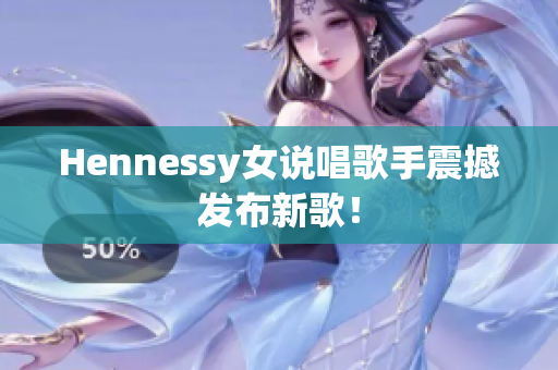 Hennessy女说唱歌手震撼发布新歌！