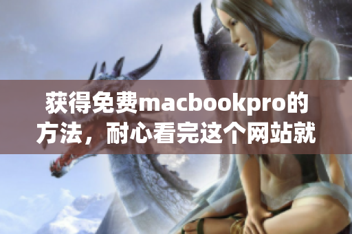 获得免费macbookpro的方法，耐心看完这个网站就知道了