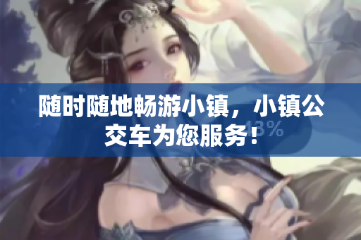 随时随地畅游小镇，小镇公交车为您服务！