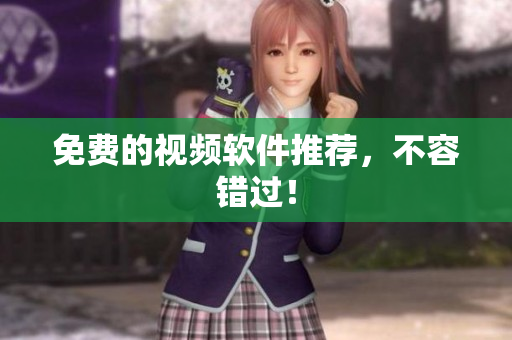 免费的视频软件推荐，不容错过！