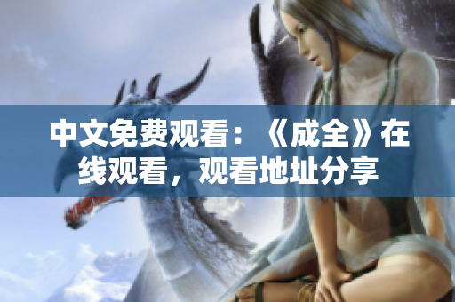 中文免费观看：《成全》在线观看，观看地址分享