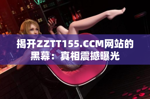 揭开ZZTT155.CCM网站的黑幕：真相震撼曝光
