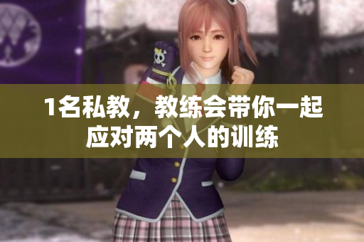 1名私教，教练会带你一起应对两个人的训练