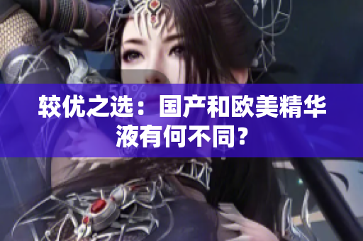 较优之选：国产和欧美精华液有何不同？