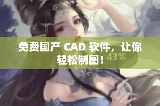免费国产 CAD 软件，让你轻松制图！
