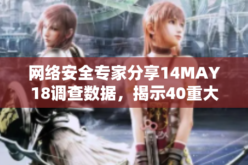 网络安全专家分享14MAY18调查数据，揭示40重大漏洞