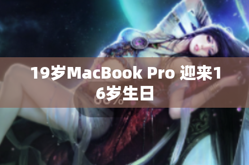 19岁MacBook Pro 迎来16岁生日