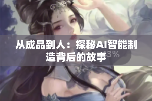 从成品到人：探秘AI智能制造背后的故事