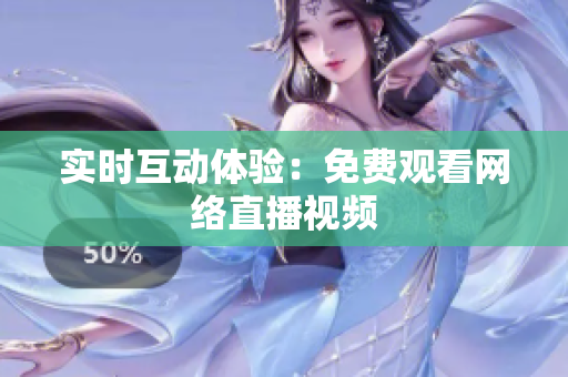 实时互动体验：免费观看网络直播视频