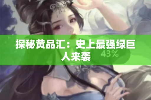 探秘黄品汇：史上最强绿巨人来袭