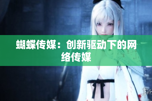 蝴蝶传媒：创新驱动下的网络传媒