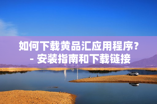 如何下载黄品汇应用程序？ - 安装指南和下载链接