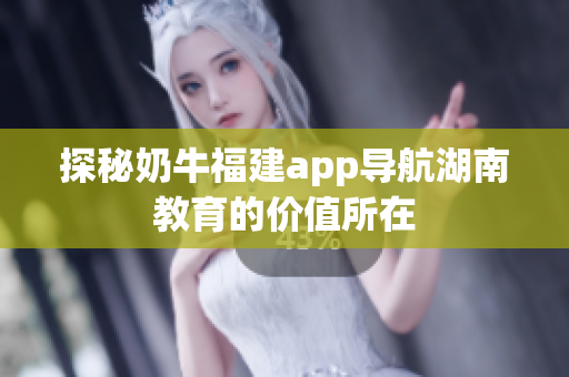 探秘奶牛福建app导航湖南教育的价值所在