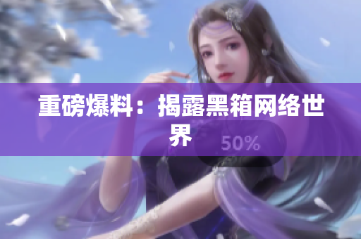 重磅爆料：揭露黑箱网络世界