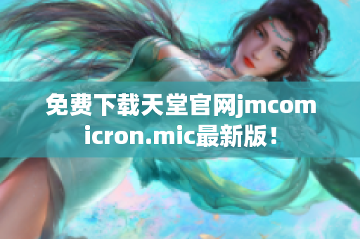 免费下载天堂官网jmcomicron.mic最新版！