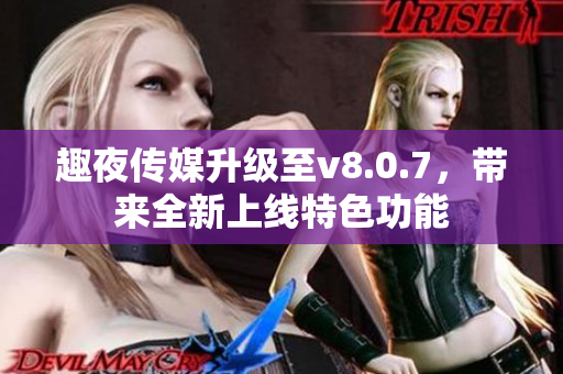 趣夜传媒升级至v8.0.7，带来全新上线特色功能
