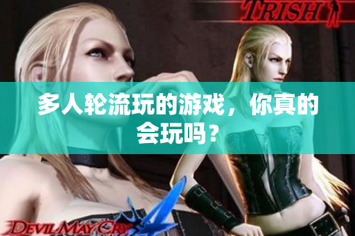 多人轮流玩的游戏，你真的会玩吗？