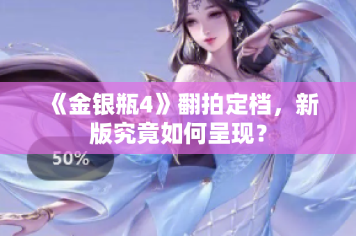 《金银瓶4》翻拍定档，新版究竟如何呈现？