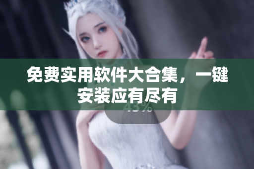 免费实用软件大合集，一键安装应有尽有