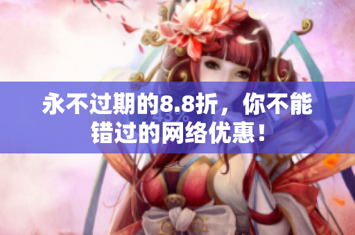 永不过期的8.8折，你不能错过的网络优惠！