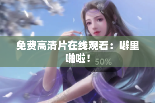 免费高清片在线观看：噼里啪啦！