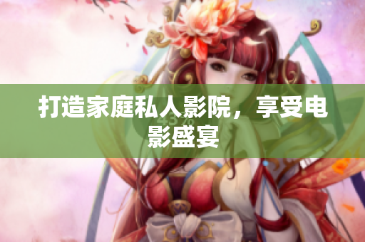 打造家庭私人影院，享受电影盛宴