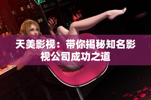 天美影视：带你揭秘知名影视公司成功之道
