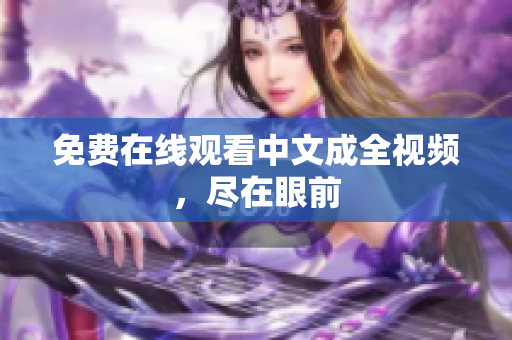 免费在线观看中文成全视频，尽在眼前