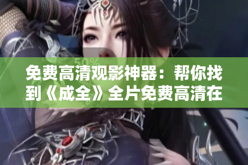 免费高清观影神器：帮你找到《成全》全片免费高清在线观看