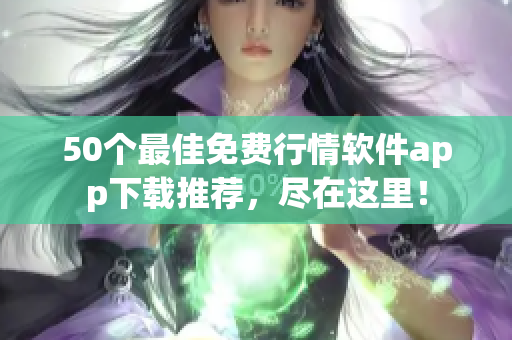 50个最佳免费行情软件app下载推荐，尽在这里！