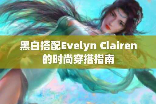 黑白搭配Evelyn Clairen的时尚穿搭指南