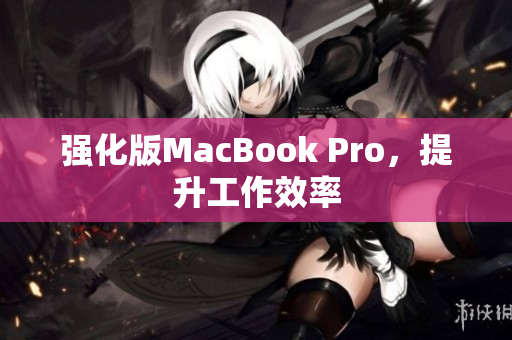 强化版MacBook Pro，提升工作效率