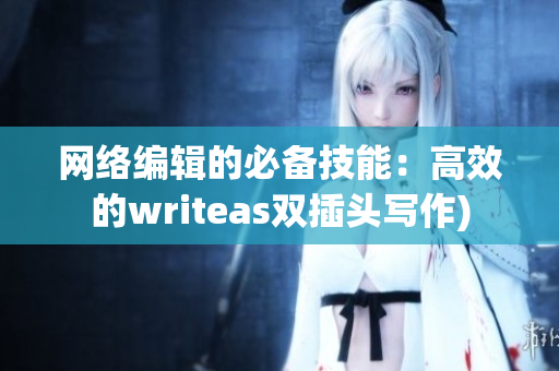 网络编辑的必备技能：高效的writeas双插头写作)