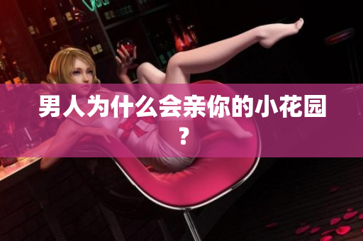 男人为什么会亲你的小花园？