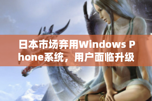 日本市场弃用Windows Phone系统，用户面临升级选择