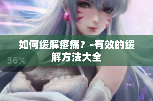 如何缓解疼痛？-有效的缓解方法大全