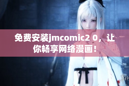 免费安装jmcomic2 0，让你畅享网络漫画！