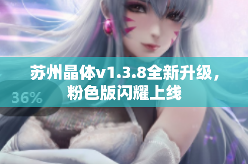苏州晶体v1.3.8全新升级，粉色版闪耀上线