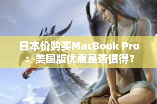 日本价购买MacBook Pro：美国版优惠是否值得？