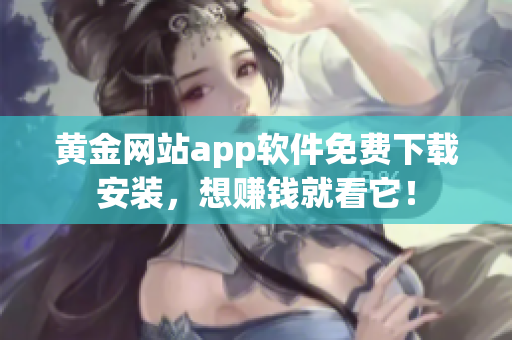 黄金网站app软件免费下载安装，想赚钱就看它！