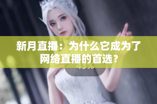 新月直播：为什么它成为了网络直播的首选？