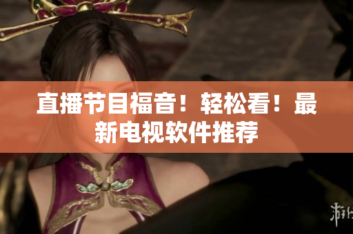 直播节目福音！轻松看！最新电视软件推荐