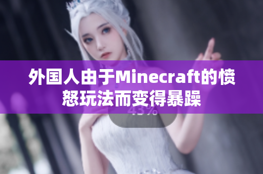 外国人由于Minecraft的愤怒玩法而变得暴躁