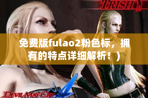免费版fulao2粉色标，拥有的特点详细解析！)