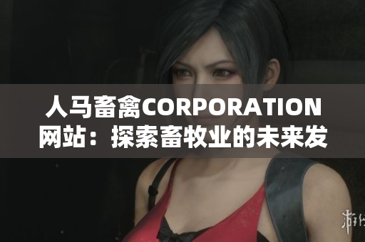 人马畜禽CORPORATION网站：探索畜牧业的未来发展