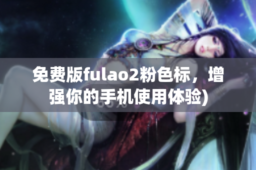 免费版fulao2粉色标，增强你的手机使用体验)